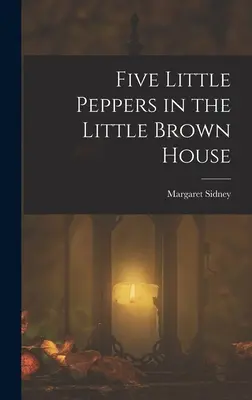 Pięć małych papryczek w małym brązowym domu - Five Little Peppers in the Little Brown House