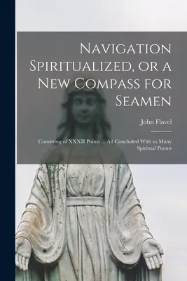 Nawigacja uduchowiona, czyli nowy kompas dla marynarzy: Składający się z XXXII punktów... a wszystko to zakończone wieloma duchowymi wierszami - Navigation Spiritualized, or a new Compass for Seamen: Consisting of XXXII Points ... all Concluded With so Many Spiritual Poems