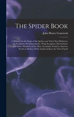 The Spider Book: A Manual for the Study of the Spiders and Their Near Relatives, the Scorpions, Pseudoscorpions, Whip-Scorpions, Harves: A Manual for the Study of the Spiders and Their Near Relatives, the Scorpions, Pseudoscorpions, Whip-Scorpions, Harves - The Spider Book: A Manual for the Study of the Spiders and Their Near Relatives, the Scorpions, Pseudoscorpions, Whip-Scorpions, Harves