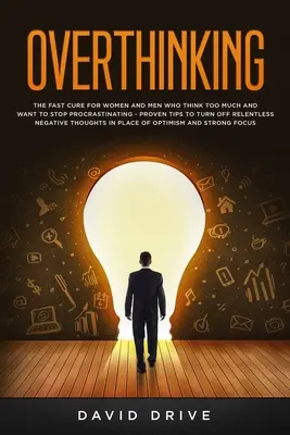 Overthinking: The Fast Cure for Women and Men Who Think Too Much and Want to Stop Procrastinating - Sprawdzone wskazówki, jak wyłączyć myślenie - Overthinking: The Fast Cure for Women and Men Who Think Too Much and Want to Stop Procrastinating - Proven Tips to Turn Off Relentle