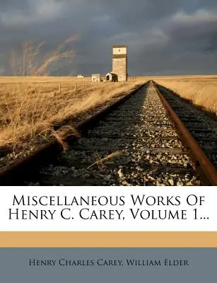 Różne dzieła Henry'ego C. Careya, tom 1... - Miscellaneous Works Of Henry C. Carey, Volume 1...