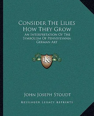 Rozważmy lilie jak rosną: Interpretacja symboliki niemieckiej sztuki Pensylwanii - Consider The Lilies How They Grow: An Interpretation Of The Symbolism Of Pennsylvania German Art