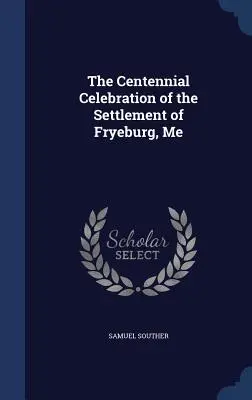 Obchody stulecia osady Fryeburg, Me - The Centennial Celebration of the Settlement of Fryeburg, Me