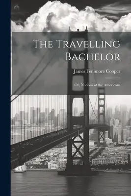 Podróżujący kawaler, czyli wyobrażenia o Amerykanach - The Travelling Bachelor; or, Notions of the Americans