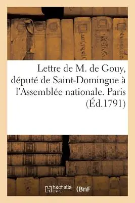 Lettre de M. de Gouy, Dput de Saint-Domingue l'Assemble Nationale. Paris, Ce 23 Aot 1791: . Do wrogów oszustwa. Paris, Ce 20 Septembre 1 - Lettre de M. de Gouy, Dput de Saint-Domingue  l'Assemble Nationale. Paris, Ce 23 Aot 1791: . Aux Ennemis de l'Imposture. Paris, Ce 20 Septembre 1