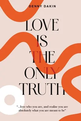 Love Is the Only Truth: Pokochaj to, kim jesteś i uświadom sobie, że jesteś absolutnie tym, kim masz być - Love Is the Only Truth: Love who you are, and realise you are absolutely what you are meant to be