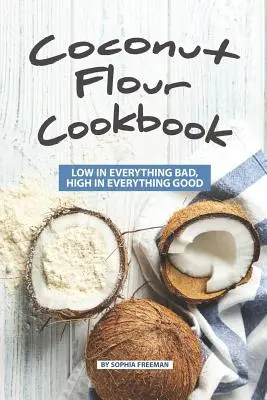 Książka kucharska z mąką kokosową: Niska zawartość wszystkiego złego, wysoka zawartość wszystkiego dobrego - Coconut Flour Cookbook: Low in Everything Bad, High in Everything Good