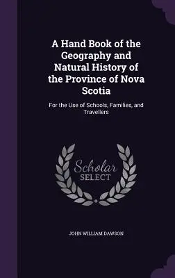 A Hand Book of the Geography and Natural History of the Province of Nova Scotia: Do użytku szkół, rodzin i podróżników - A Hand Book of the Geography and Natural History of the Province of Nova Scotia: For the Use of Schools, Families, and Travellers