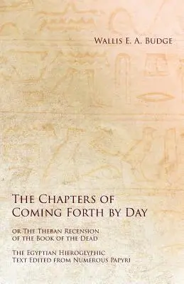 The Chapters of Coming Forth by Day or Theban Recension of the Book of the Dead - Egipski tekst hieroglificzny zredagowany na podstawie licznych papirusów - The Chapters of Coming Forth by Day or The Theban Recension of the Book of the Dead - The Egyptian Hieroglyphic Text Edited from Numerous Papyrus