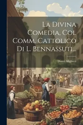 The Divine Comedy, with the Catholic Comm. by L. Bennassuti... - La Divina Comedia, Col Comm. Cattolico Di L. Bennassuti...