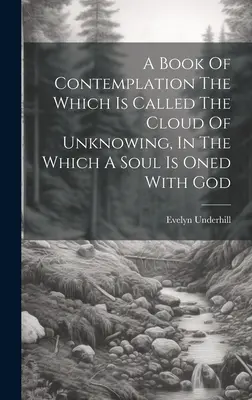 Księga kontemplacji zwana obłokiem niewiedzy, w której dusza jednoczy się z Bogiem - A Book Of Contemplation The Which Is Called The Cloud Of Unknowing, In The Which A Soul Is Oned With God