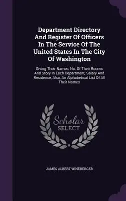 Department Directory And Register of Officers In the Service of the United States in the City of Washington: Z podaniem ich nazwisk, numerów ich pokoi i nazwisk. - Department Directory And Register Of Officers In The Service Of The United States In The City Of Washington: Giving Their Names, No. Of Their Rooms An