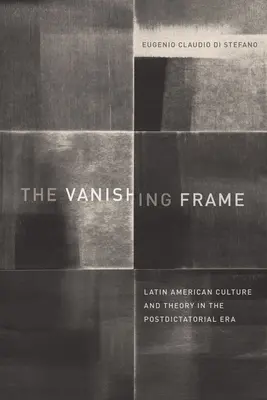 Znikające ramy: Kultura i teoria Ameryki Łacińskiej w epoce postdyktatorskiej - The Vanishing Frame: Latin American Culture and Theory in the Postdictatorial Era