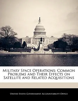 Wojskowe operacje kosmiczne: Powszechne problemy i ich wpływ na nabywanie satelitów i powiązanych produktów - Military Space Operations: Common Problems and Their Effects on Satellite and Related Acquisitions