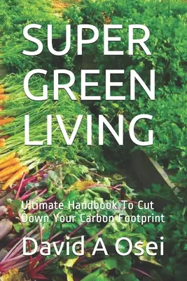 Super ekologiczne życie: Najlepszy poradnik, jak zmniejszyć swój ślad węglowy - Super Green Living: Ultimate Handbook To Cut Down Your Carbon Footprint