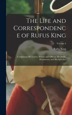 Życie i korespondencja Rufusa Kinga: Zawierające jego listy, prywatne i oficjalne, dokumenty publiczne i przemówienia; Tom 4 - The Life and Correspondence of Rufus King: Comprising His Letters, Private and Official, His Public Documents, and His Speeches; Volume 4