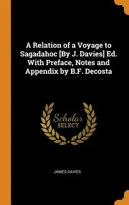 A Relation of a Voyage to Sagadahoc [By J. Davies] Ed. Z przedmową, uwagami i dodatkiem autorstwa B.F. Decosty - A Relation of a Voyage to Sagadahoc [By J. Davies] Ed. With Preface, Notes and Appendix by B.F. Decosta