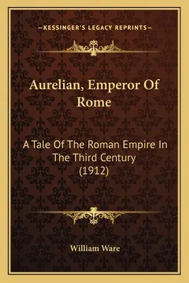 Aurelian, cesarz rzymski: Opowieść o Imperium Rzymskim w III wieku (1912) - Aurelian, Emperor Of Rome: A Tale Of The Roman Empire In The Third Century (1912)
