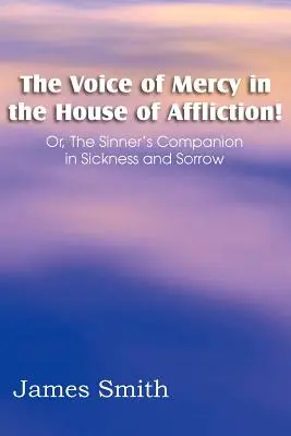 Głos miłosierdzia w domu utrapienia! Albo towarzysz grzesznika w chorobie i smutku - The Voice of Mercy in the House of Affliction! Or, the Sinner's Companion in Sickness and Sorrow