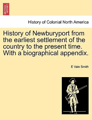 Historia Newburyport od najwcześniejszego osadnictwa w kraju do czasów współczesnych. z dodatkiem biograficznym. - History of Newburyport from the Earliest Settlement of the Country to the Present Time. with a Biographical Appendix.