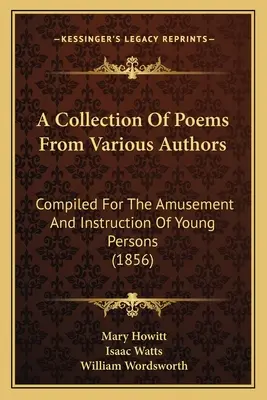 Zbiór wierszy różnych autorów: Compiled For The Amusement And Instruction Of Young Persons (1856) - A Collection Of Poems From Various Authors: Compiled For The Amusement And Instruction Of Young Persons (1856)