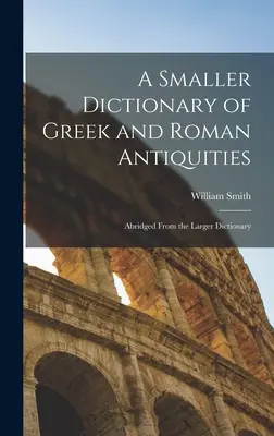 Mniejszy słownik starożytności greckich i rzymskich: Skrócony z większego słownika - A Smaller Dictionary of Greek and Roman Antiquities: Abridged From the Larger Dictionary