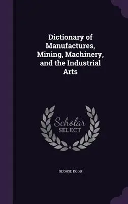 Słownik manufaktur, górnictwa, maszyn i sztuki przemysłowej - Dictionary of Manufactures, Mining, Machinery, and the Industrial Arts