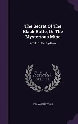 The Secret Of The Black Butte, Or The Mysterious Mine: Opowieść o Wielkim Rogu - The Secret Of The Black Butte, Or The Mysterious Mine: A Tale Of The Big Horn