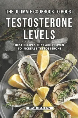 Najlepsza książka kucharska zwiększająca poziom testosteronu: Najlepsze przepisy, które zwiększają poziom testosteronu - The Ultimate Cookbook to Boost Testosterone levels: Best Recipes That Are Proven to Increase Testosterone