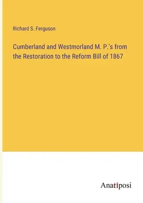 Posłowie Cumberland i Westmorland od przywrócenia do ustawy reformującej z 1867 r. - Cumberland and Westmorland M. P.'s from the Restoration to the Reform Bill of 1867