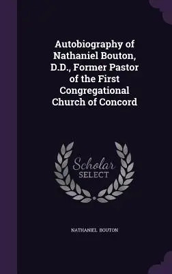 Autobiografia Nathaniela Boutona, byłego pastora Pierwszego Kościoła Kongregacyjnego w Concord - Autobiography of Nathaniel Bouton, D.D., Former Pastor of the First Congregational Church of Concord