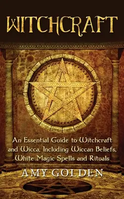 Witchcraft: Niezbędny przewodnik po czarach i wicca, w tym wierzenia wiccańskie, zaklęcia i rytuały białej magii - Witchcraft: An Essential Guide to Witchcraft and Wicca, Including Wiccan Beliefs, White Magic Spells and Rituals