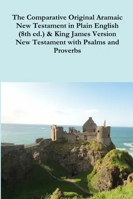 The Comparative 1st Century Aramaic Bible in Plain English (8th ed.) & King James Version Nowy Testament z Psalmami i Przysłowiami - The Comparative 1st Century Aramaic Bible in Plain English (8th ed.) & King James Version New Testament with Psalms and Proverbs