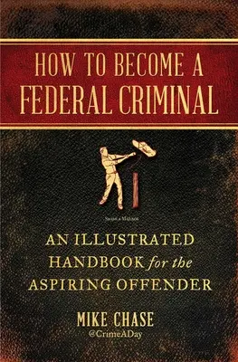 Jak zostać przestępcą federalnym: Ilustrowany podręcznik dla początkujących przestępców - How to Become a Federal Criminal: An Illustrated Handbook for the Aspiring Offender