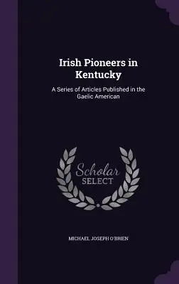 Irlandzcy pionierzy w Kentucky: seria artykułów opublikowanych w Gaelic American - Irish Pioneers in Kentucky: A Series of Articles Published in the Gaelic American