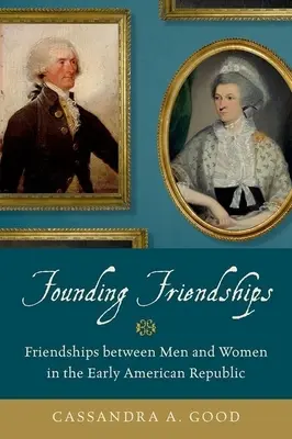 Założycielskie przyjaźnie: Przyjaźnie między mężczyznami i kobietami we wczesnej Republice Amerykańskiej - Founding Friendships: Friendships Between Men and Women in the Early American Republic