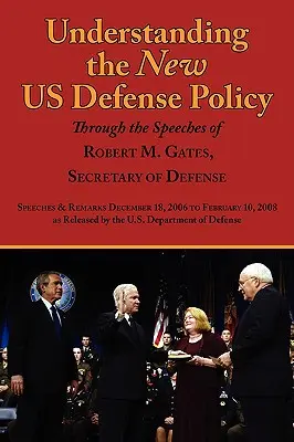 Zrozumienie nowej polityki obronnej USA poprzez przemówienia Roberta M. Gatesa, Sekretarza Obrony: Przemówienia i uwagi od 18 grudnia 2006 r. do lutego 2006 r. - Understanding the New Us Defense Policy Through the Speeches of Robert M. Gates, Secretary of Defense: Speeches and Remarks December 18, 2006 to Febru