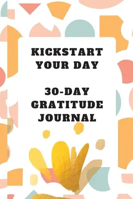 Kickstart Your Day: 30-dniowy dziennik wdzięczności: Dziennik Wdzięczności - Kickstart Your Day: 30-Day Gratitude Journal: Gratitude Journal