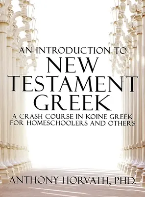 Wprowadzenie do greki Nowego Testamentu: Przyspieszony kurs greki koine dla nauczycieli domowych i samouków - An Introduction to New Testament Greek: A Crash Course in Koine Greek for Homeschoolers and the Self-Taught