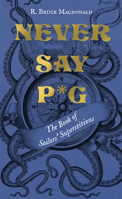 Never Say P*g: Księga żeglarskich przesądów - Never Say P*g: The Book of Sailors' Superstitions