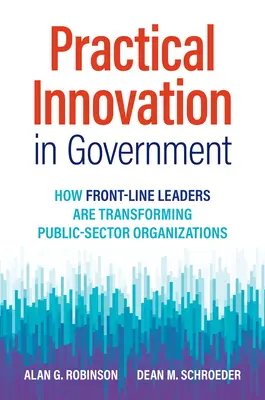 Praktyczne innowacje w rządzie: Jak liderzy pierwszej linii przekształcają organizacje sektora publicznego - Practical Innovation in Government: How Front-Line Leaders Are Transforming Public-Sector Organizations