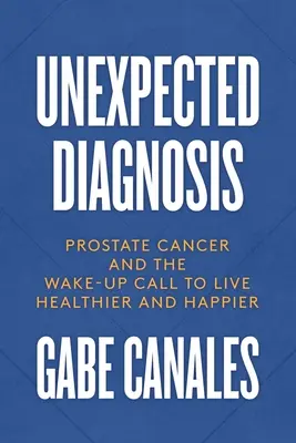 Niespodziewana diagnoza: Rak prostaty i wezwanie do zdrowszego i szczęśliwszego życia - Unexpected Diagnosis: Prostate Cancer and the Wake-Up Call to Live Healthier and Happier