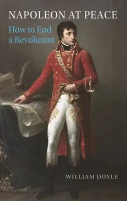 Napoleon w pokoju: Jak zakończyć rewolucję - Napoleon at Peace: How to End a Revolution