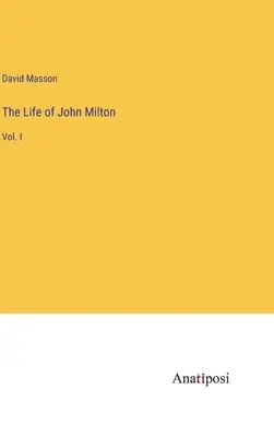 Życie Johna Miltona: Vol. I - The Life of John Milton: Vol. I