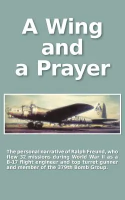 Skrzydło i modlitwa: Osobista narracja Ralpha Freunda, który podczas II wojny światowej odbył 32 misje nad Europą - A Wing and a Prayer: The Personal Narrative of Ralph Freund Who Flew 32 Missions Over Europe During WWII