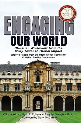 Angażowanie naszego świata: Christian Worldview from the Ivory Tower to Global Impact: Selected Papers from the 20th-Anniversary Conference of the - Engaging Our World: Christian Worldview from the Ivory Tower to Global Impact: Selected Papers from the 20th-Anniversary Conference of the