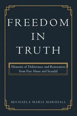 Wolność w prawdzie: wspomnienia o wyzwoleniu i przywróceniu z nadużyć i skandali z przeszłości - Freedom in Truth: Memoirs of Deliverance and Restoration from Past Abuse and Scandal