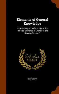 Elementy wiedzy ogólnej: Wprowadzenie do przydatnych książek z głównych dziedzin literatury i nauki, tom 1 - Elements of General Knowledge: Introductory to Useful Books in the Principal Branches of Literature and Science, Volume 1