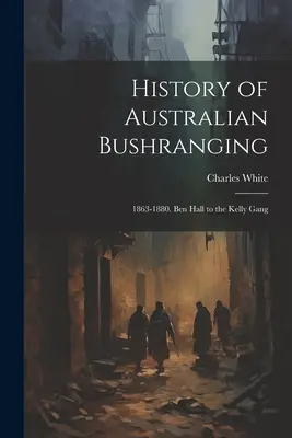 Historia australijskiego buszu: 1863-1880. Od Bena Halla do gangu Kelly'ego - History of Australian Bushranging: 1863-1880. Ben Hall to the Kelly Gang