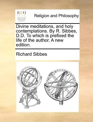 Boskie medytacje i święte kontemplacje. przez R. Sibbesa, D.D. do którego dołączone jest życie autora. nowe wydanie. - Divine Meditations, and Holy Contemplations. by R. Sibbes, D.D. to Which Is Prefixed the Life of the Author. a New Edition.